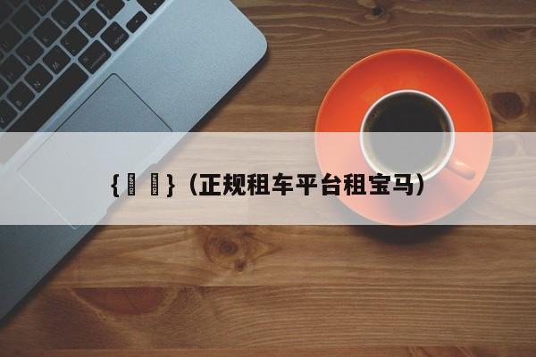 {賭馬}(正规租车平台租宝马)